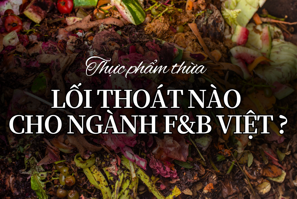 CƠN ÁC MỘNG THỰC PHẨM THỪA: LỐI THOÁT NÀO CHO NGÀNH F&B VIỆT?