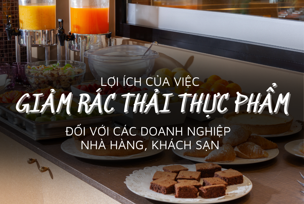 Lợi ích của việc giảm rác thải thực phẩm đối với các doanh nghiệp nhà hàng, khách sạn